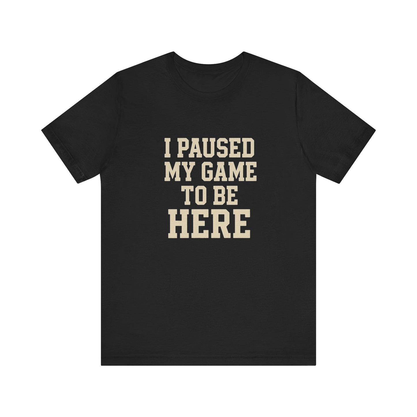 Funny Gamer Tee, I Paused My Game To Be Here, Gift for Gamers, Unisex T-Shirt, Gaming Apparel, Casual Wear, Birthday, Holidays