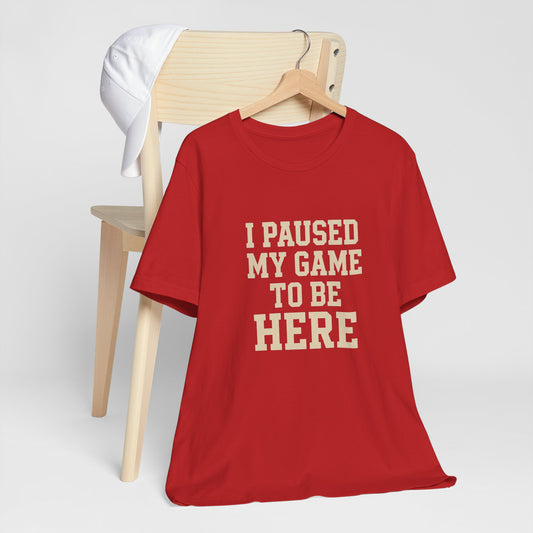 Funny Gamer Tee, I Paused My Game To Be Here, Gift for Gamers, Unisex T-Shirt, Gaming Apparel, Casual Wear, Birthday, Holidays